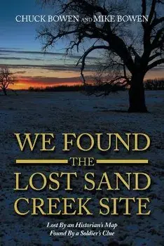 We Found the Lost Sand Creek Site: Lost by an Historian's Map Found by a Soldier's Clue, Paperback/Chuck Bowen