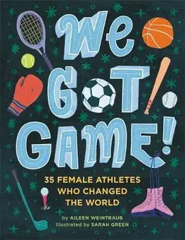 We Got Game!: 35 Female Athletes Who Changed the World, Hardcover/Aileen Weintraub
