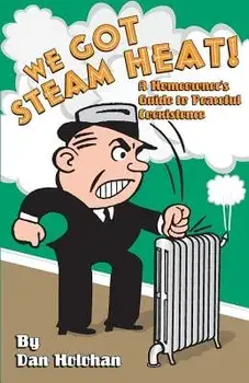 We Got Steam Heat!: A Homeowner's Guide to Peaceful Coexistence, Paperback/Dan Holohan