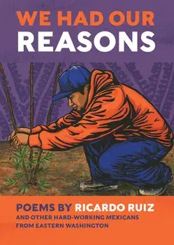 We Had Our Reasons: Poems by Ricardo Ruiz and Other Hardworking Mexicans from Eastern Washington, Paperback/Ricardo Ruiz