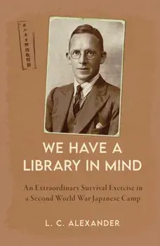 We Have a Library in Mind. An Extraordinary Survival Exercise in a Second World War Japanese Camp, Hardback/L. C. Alexander