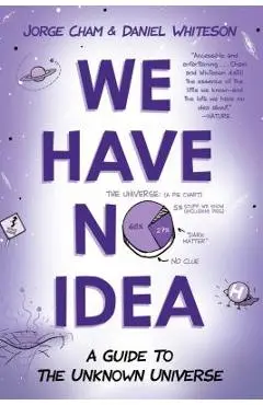 We Have No Idea: A Guide to the Unknown Universe - Jorge Cham