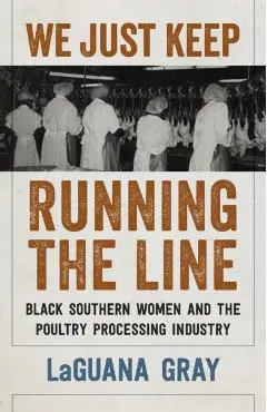We Just Keep Running the Line: Black Southern Women and the Poultry Processing Industry - Laguana Gray