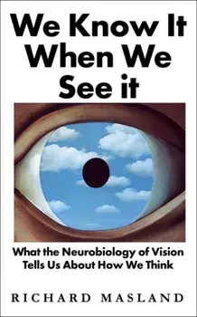 We Know It When We See It. What the Neurobiology of Vision Tells Us About How We Think, Hardback/Richard Masland