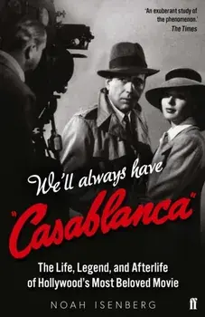 We'll Always Have Casablanca. The Life, Legend, and Afterlife of Hollywood's Most Beloved Movie, Paperback/Noah Isenberg