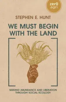 We Must Begin with the Land. Seeking Abundance and Liberation through Social Ecology, Paperback/Stephen E. Hunt
