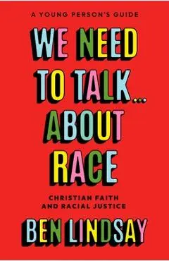 We Need to Talk... about Race: Christian Faith and Racial Justice - A Young Person's Guide - Ben Lindsay