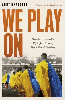 We Play On. Shakhtar Donetsk's Fight for Ukraine, Football and Freedom, Hardback/Andy Brassell