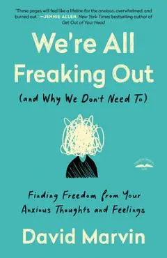 We're All Freaking Out (and Why We Don't Need To): Finding Freedom from Your Anxious Thoughts and Feelings - David Marvin