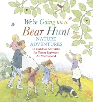 We're Going on a Bear Hunt Nature Adventures: 30 Outdoor Activities for Young Explorers All Year Round. Inspired by the much-loved classic picture book, Hardback/Michael Rosen