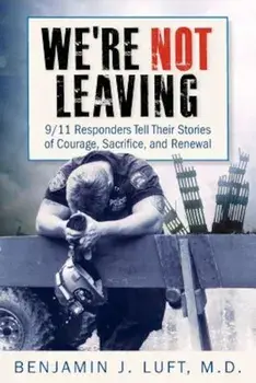We're Not Leaving: 9/11 Responders Tell Their Stories of Courage, Sacrifice, and Renewal, Paperback/Benjamin J. Luft