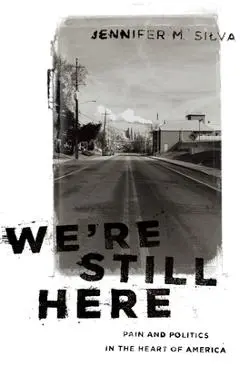We're Still Here: Pain and Politics in the Heart of America - Jennifer M. Silva
