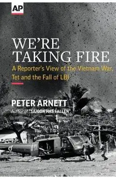 We're Taking Fire: A Reporter's View of the Vietnam War, Tet and the Fall of LBJ - Peter Arnett