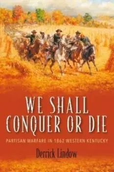 We Shall Conquer or Die. Partisan Warfare in 1862 Western Kentucky, Hardback/Derrick Lindow