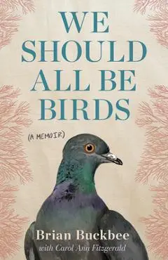 We Should All Be Birds: A Memoir - Brian Buckbee