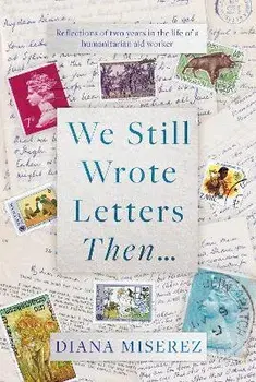 We Still Wrote Letters Then. Reflections of two years in the life of a humanitarian aid worker, Hardback/Diana Miserez