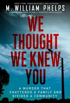 We Thought We Knew You. A Terrifying True Story of Secrets, Betrayal, Deception, and Murder, Paperback/M. William Phelps