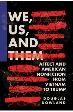 We, Us, and Them: Affect and American Nonfiction from Vietnam to Trump - Douglas Dowland