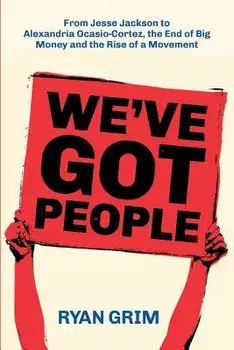 We've Got People: From Jesse Jackson to Alexandria Ocasio-Cortez, the End of Big Money and the Rise of a Movement, Paperback/Ryan Grim