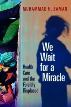 We Wait for a Miracle. Health Care and the Forcibly Displaced, Hardback/Muhammad H. Zaman