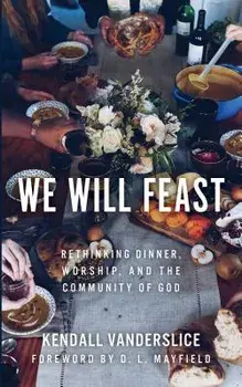 We Will Feast: Rethinking Dinner, Worship, and the Community of God, Paperback/Kendall Vanderslice