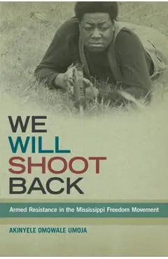 We Will Shoot Back: Armed Resistance in the Mississippi Freedom Movement - Akinyele Omowale Umoja