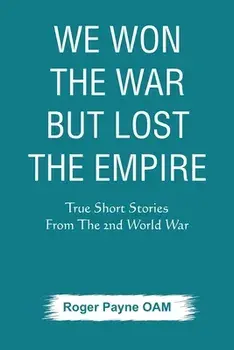 We Won the War but Lost the Empire: True Short Stories From The Second World War As Told by the People Who were There/Roger Payne Oam