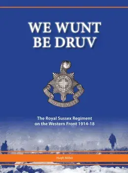 We Wunt be Druv. The Royal Sussex Regiment on the Western Front 1914-18, Hardback/Hugh Miller