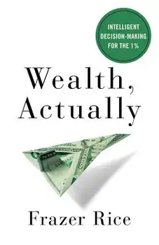 Wealth, Actually: Intelligent Decision-Making for the 1%, Paperback/Frazer Rice