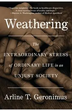 Weathering: The Extraordinary Stress of Ordinary Life in an Unjust Society - Arline T. Geronimus