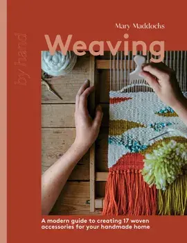 Weaving. A Modern Guide to Creating 17 Woven Accessories for your Handmade Home, Hardback/Mary Maddocks