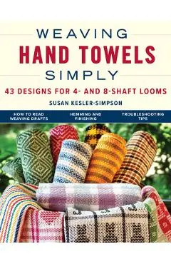 Weaving Hand Towels Simply: 43 Designs for 4- And 8-Shaft Looms - Susan Kesler-simpson