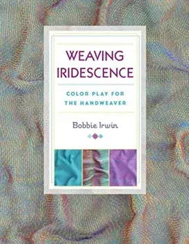 Weaving Iridescence: Color Play for the Handweaver, Paperback/Bobbie Irwin