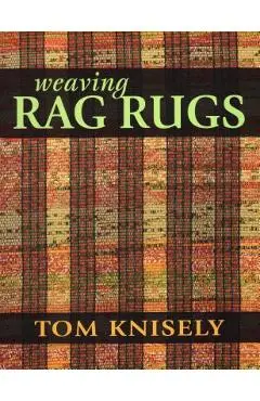 Weaving Rag Rugs: New Approaches in Traditional Rag Weaving - Tom Knisely