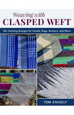 Weaving with Clasped Weft: 30+ Exciting Designs for Towels, Rugs, Runners, and More - Tom Knisely