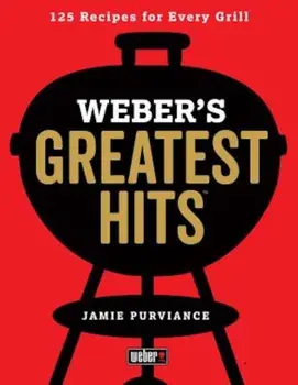 Weber's Greatest Hits: 125 Classic Recipes for Every Grill, Paperback/Jamie Purviance