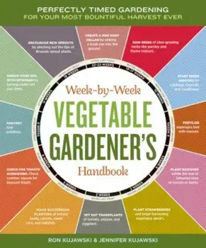 Week-By-Week Vegetable Gardener's Handbook: Perfectly Timed Gardening for Your Most Bountiful Harvest Ever, Paperback/Jennifer Kujawski