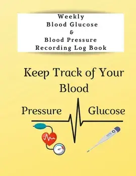 Weekly Blood Glucose & Blood Pressure Recording Log Book: Keep Track of Your Blood Glucose and Blood Pressure, Paperback/Anna Coleman