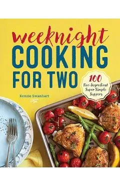Weeknight Cooking for Two: 100 Five-Ingredient Super Simple Suppers - Kenzie Swanhart