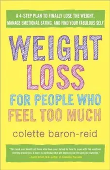 Weight Loss for People Who Feel Too Much: A 4-Step Plan to Finally Lose the Weight, Manage Emotional Eating, and Find Your Fabulous Self, Paperback/Colette Baron-Reid