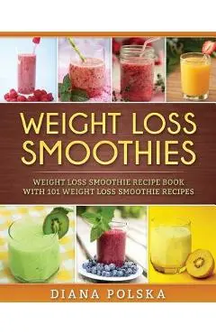 Weight Loss Smoothies: Weight Loss Smoothie Recipe Book with 101 Weight Loss Smoothie Recipes - Diana Polska