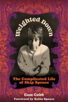 Weighted Down. The Complicated Life of Skip Spence, Hardback/Robin Spence