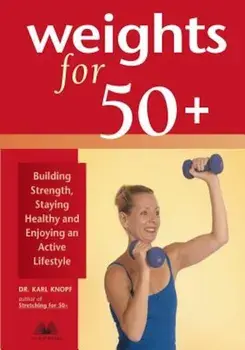 Weights for 50+: Building Strength, Staying Healthy and Enjoying an Active Lifestyle, Paperback/Karl Knopf