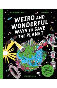 Weird and Wonderful Ways to Save the Planet: Medical Mucus, Poo Power and Beetles for Breakfast - Madeleine Finlay