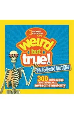 Weird But True Human Body: 300 Outrageous Facts about Your Awesome Anatomy - National Geographic Kids