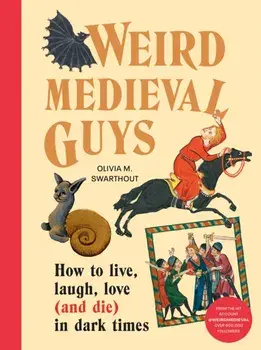 Weird Medieval Guys. How to Live, Laugh, Love (and Die) in Dark Times, Hardback/Olivia Swarthout