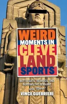 Weird Moments in Cleveland Sports: Bottlegate, Bedbugs, and Burying the Pennant, Paperback/Vince Guerrieri