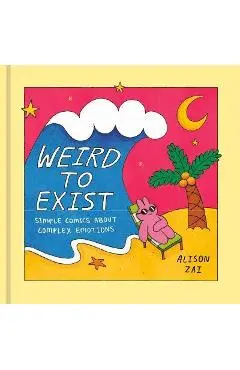 Weird to Exist: Simple Comics about Complex Emotions - Alison Zai
