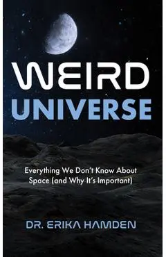 Weird Universe: Everything We Don't Know about Space (and Why It's Important) (Outer Universe, Astrophysics Gifts) - Erika Hamden