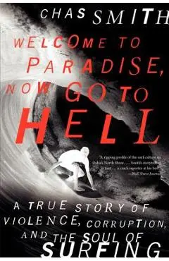 Welcome to Paradise, Now Go to Hell: A True Story of Violence, Corruption, and the Soul of Surfing - Chas Smith